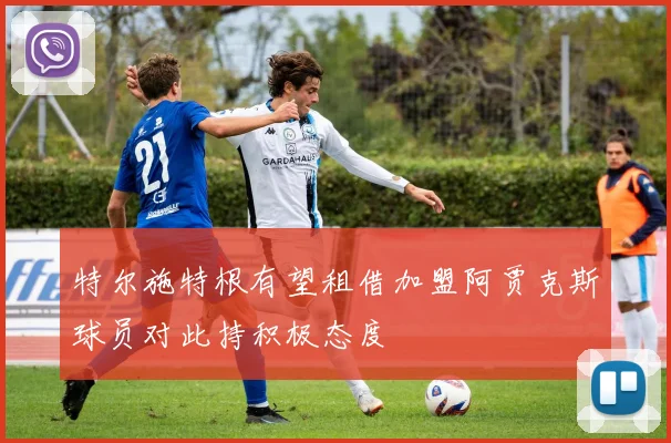 特尔施特根有望租借加盟阿贾克斯球员对此持积极态度