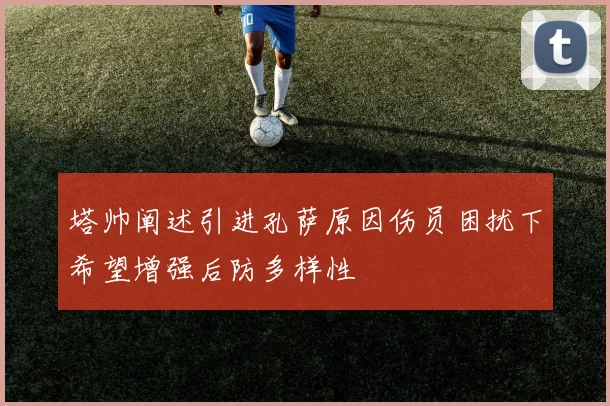 塔帅阐述引进孔萨原因伤员困扰下希望增强后防多样性