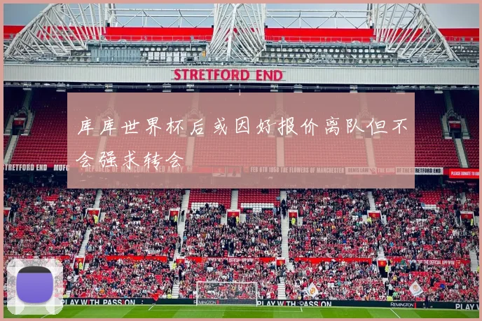 库库世界杯后或因好报价离队但不会强求转会