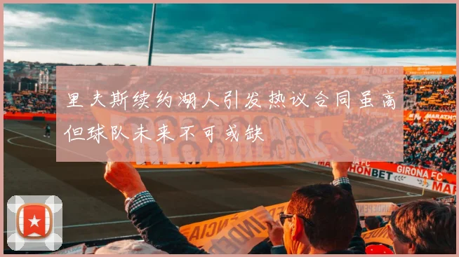 里夫斯续约湖人引发热议合同虽高但球队未来不可或缺
